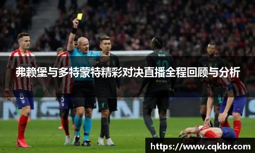 弗赖堡与多特蒙特精彩对决直播全程回顾与分析